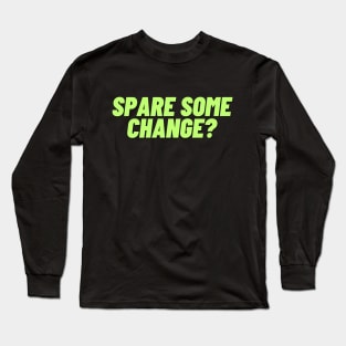 Spare some change? A design for the people in need of spare change. Long Sleeve T-Shirt